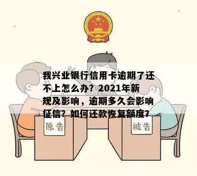 我兴业银行信用卡逾期了还不上怎么办？2021年新规及影响，逾期多久会影响征信？如何还款恢复额度？