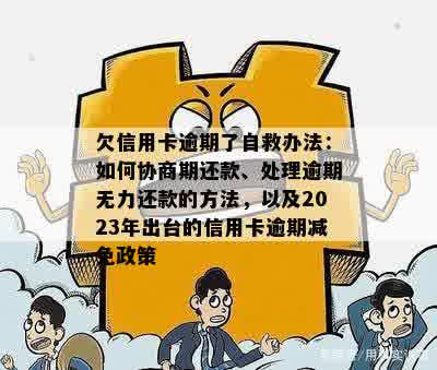 欠信用卡逾期了自救办法：如何协商期还款、处理逾期无力还款的方法，以及2023年出台的信用卡逾期减免政策