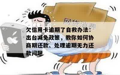 欠信用卡逾期了自救办法：出台减免政策，教你如何协商期还款、处理逾期无力还款问题