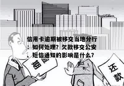 信用卡逾期被移交当地分行：如何处理？欠款移交公安、短信通知的影响是什么？