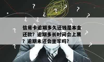 信用卡逾期多久还钱是本金还款？逾期多长时间会上黑？逾期未还会坐牢吗？