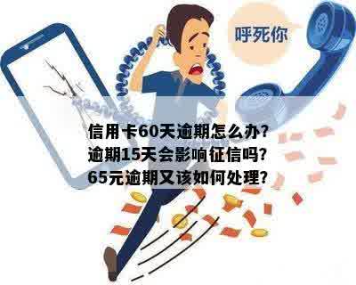 信用卡60天逾期怎么办？逾期15天会影响征信吗？65元逾期又该如何处理？