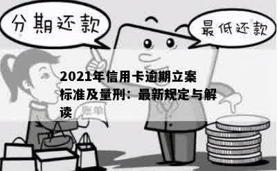 2021年信用卡逾期立案标准及量刑：最新规定与解读