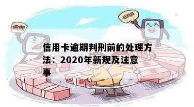 信用卡逾期判刑前的处理方法：2020年新规及注意事