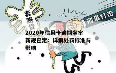 2020年信用卡逾期坐牢新规已定：详解处罚标准与影响