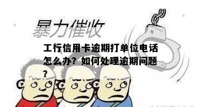 工行信用卡逾期打单位电话怎么办？如何处理逾期问题？