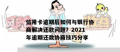 信用卡逾期后如何与银行协商解决还款问题？2021年逾期还款协商技巧分享