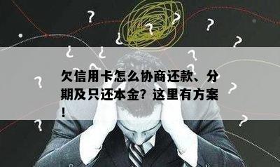 欠信用卡怎么协商还款、分期及只还本金？这里有方案！