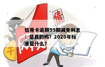 信用卡逾期99期减免利息：是真的吗？2020年标准是什么？