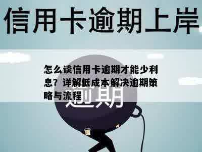 怎么谈信用卡逾期才能少利息？详解低成本解决逾期策略与流程