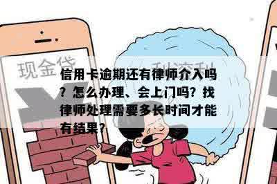 信用卡逾期还有律师介入吗？怎么办理、会上门吗？找律师处理需要多长时间才能有结果？