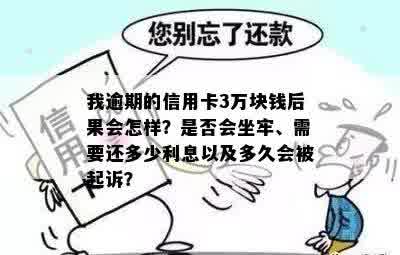 我逾期的信用卡3万块钱后果会怎样？是否会坐牢、需要还多少利息以及多久会被起诉？