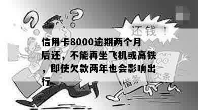 信用卡8000逾期两个月后还，不能再坐飞机或高铁，即使欠款两年也会影响出行