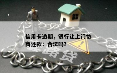 信用卡逾期，银行让上门协商还款：合法吗？