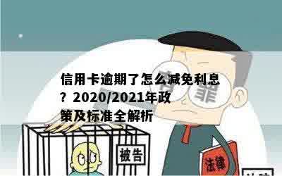 信用卡逾期了怎么减免利息？2020/2021年政策及标准全解析