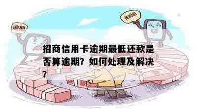 招商信用卡逾期更低还款是否算逾期？如何处理及解决？