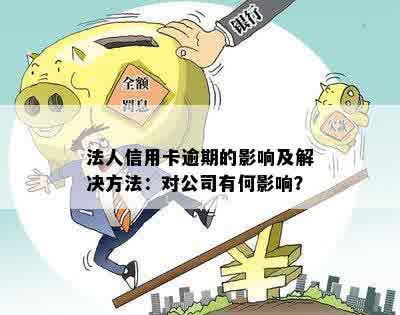 法人信用卡逾期的影响及解决方法：对公司有何影响？