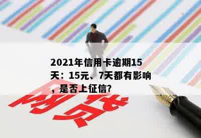 2021年信用卡逾期15天：15元、7天都有影响，是否上征信？