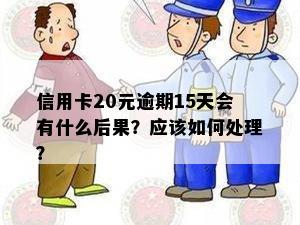 信用卡20元逾期15天会有什么后果？应该如何处理？