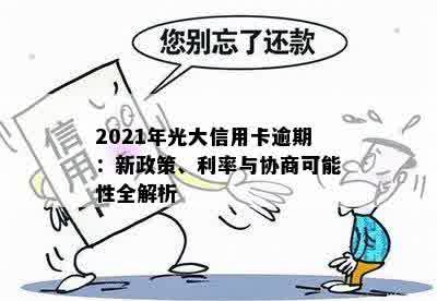 2021年光大信用卡逾期：新政策、利率与协商可能性全解析