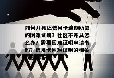 如何开具还信用卡逾期所需的困难证明？社区不开具怎么办？需要困难证明申请书吗？信用卡困难证明的相关问题解答。