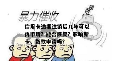 信用卡逾期注销后几年可以再申请？能否恢复？影响新卡、贷款申请吗？