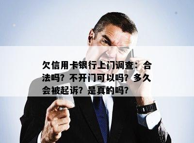 欠信用卡银行上门调查：合法吗？不开门可以吗？多久会被起诉？是真的吗？