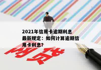 2021年信用卡逾期利息最新规定：如何计算逾期信用卡利息？