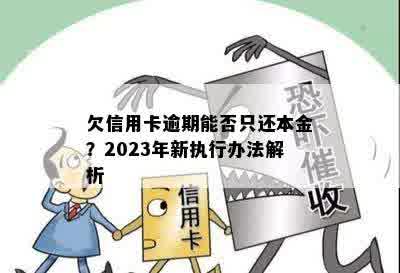 欠信用卡逾期能否只还本金？2023年新执行办法解析