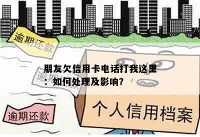 朋友欠信用卡电话打我这里：如何处理及影响？