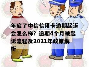 年底了中信信用卡逾期起诉会怎么样？逾期4个月被起诉流程及2021年政策解析