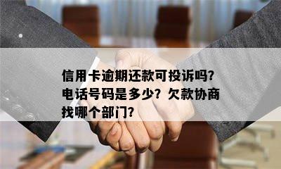 信用卡逾期还款可投诉吗？电话号码是多少？欠款协商找哪个部门？