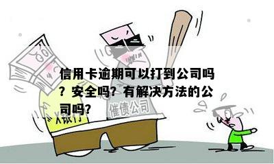 信用卡逾期可以打到公司吗？安全吗？有解决方法的公司吗？