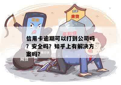 信用卡逾期可以打到公司吗？安全吗？知乎上有解决方案吗？