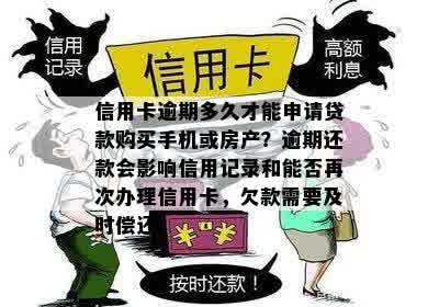 信用卡逾期多久才能申请贷款购买手机或房产？逾期还款会影响信用记录和能否再次办理信用卡，欠款需要及时偿还。