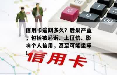 信用卡逾期多久？后果严重，包括被起诉、上征信、影响个人信用，甚至可能坐牢！