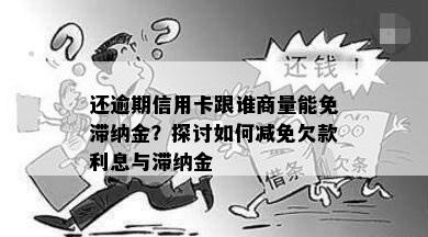 还逾期信用卡跟谁商量能免滞纳金？探讨如何减免欠款利息与滞纳金