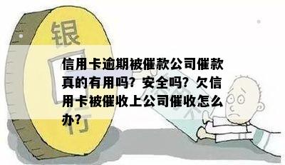 信用卡逾期被催款公司催款真的有用吗？安全吗？欠信用卡被催收上公司催收怎么办？