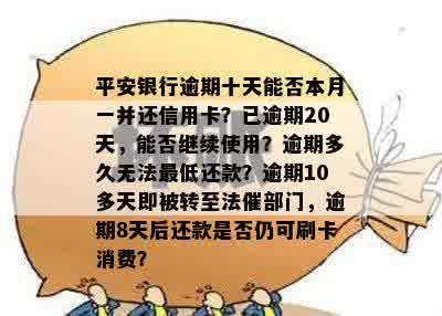 平安银行逾期十天能否本月一并还信用卡？已逾期20天，能否继续使用？逾期多久无法更低还款？逾期10多天即被转至法催部门，逾期8天后还款是否仍可刷卡消费？