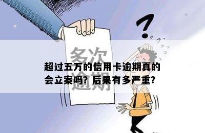 超过五万的信用卡逾期真的会立案吗？后果有多严重？