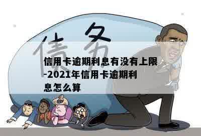 信用卡逾期利息有没有上限-2021年信用卡逾期利息怎么算