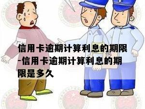 信用卡逾期计算利息的期限-信用卡逾期计算利息的期限是多久