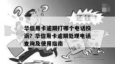 华信用卡逾期打哪个电话投诉？华信用卡逾期处理电话查询及使用指南