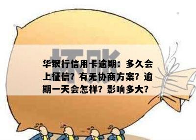 华银行信用卡逾期：多久会上征信？有无协商方案？逾期一天会怎样？影响多大？