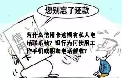 为什么信用卡逾期有私人电话联系我？银行为何使用工作手机或朋友电话催收？