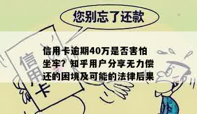 信用卡逾期40万是否害怕坐牢？知乎用户分享无力偿还的困境及可能的法律后果