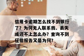 信用卡逾期怎么找不到银行了？为何无人联系我、丢失或还不上怎么办？查询不到征信报告又是为何？