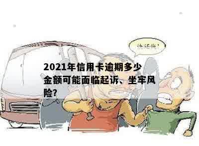 2021年信用卡逾期多少金额可能面临起诉、坐牢风险？