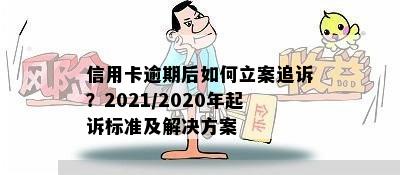 信用卡逾期后如何立案追诉？2021/2020年起诉标准及解决方案