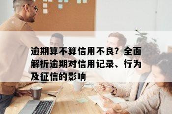 逾期算不算信用不良？全面解析逾期对信用记录、行为及征信的影响